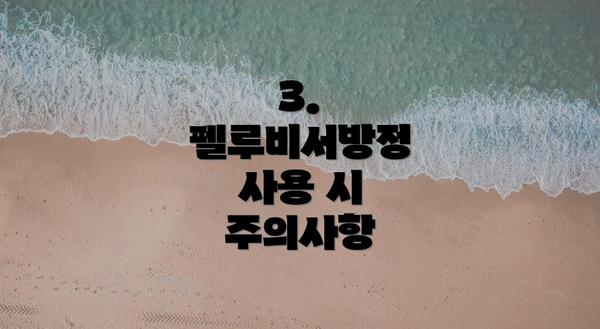 3. 펠루비서방정 사용 시 주의사항
