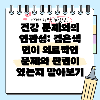 건강 문제와의 연관성: 검은색 변이 의료적인 문제와 관련이 있는지 알아보기