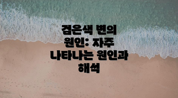 검은색 변의 원인: 자주 나타나는 원인과 해석