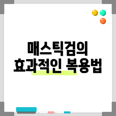 매스틱검의 효과적인 복용법