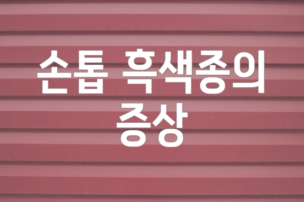 손톱 흑색종의 증상