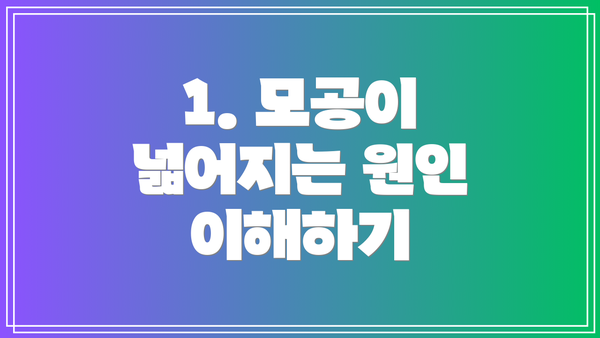 1. 모공이 넓어지는 원인 이해하기