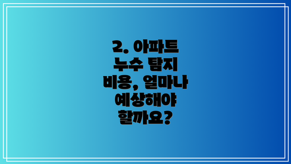 2. 아파트 누수 탐지 비용, 얼마나 예상해야 할까요?