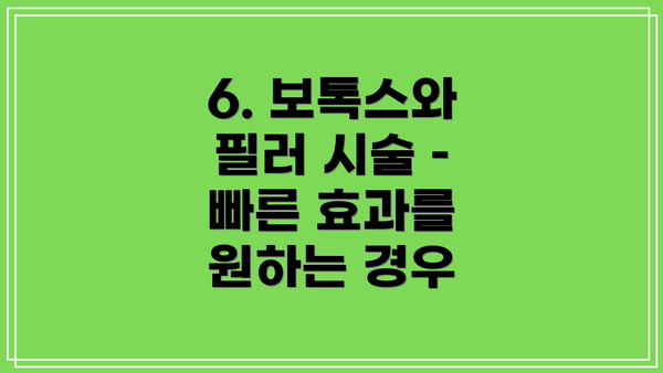 6. 보톡스와 필러 시술 – 빠른 효과를 원하는 경우
