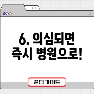 6. 의심되면 즉시 병원으로!